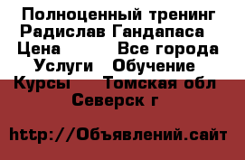 Полноценный тренинг Радислав Гандапаса › Цена ­ 990 - Все города Услуги » Обучение. Курсы   . Томская обл.,Северск г.